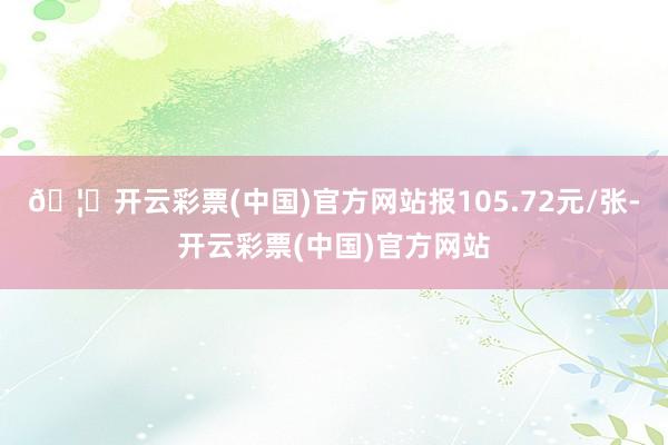 🦄开云彩票(中国)官方网站报105.72元/张-开云彩票(中国)官方网站