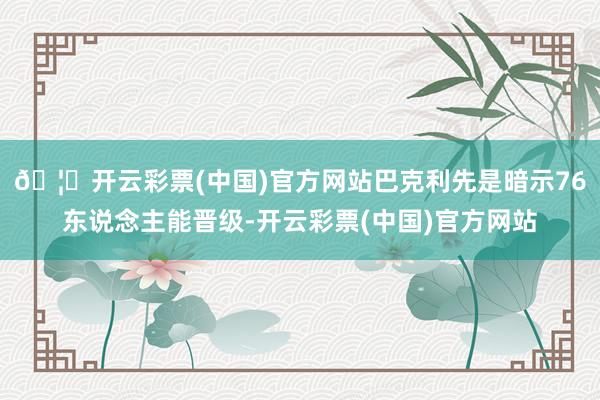 🦄开云彩票(中国)官方网站巴克利先是暗示76东说念主能晋级-开云彩票(中国)官方网站