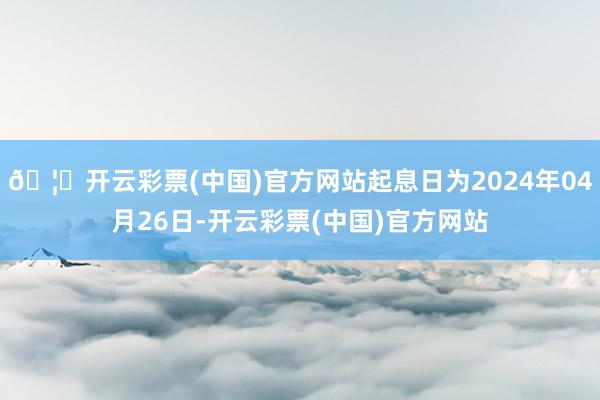 🦄开云彩票(中国)官方网站起息日为2024年04月26日-开云彩票(中国)官方网站