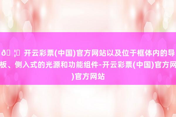 🦄开云彩票(中国)官方网站以及位于框体内的导光板、侧入式的光源和功能组件-开云彩票(中国)官方网站