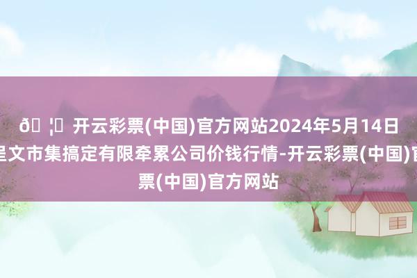 🦄开云彩票(中国)官方网站2024年5月14日达州市呈文市集搞定有限牵累公司价钱行情-开云彩票(中国)官方网站