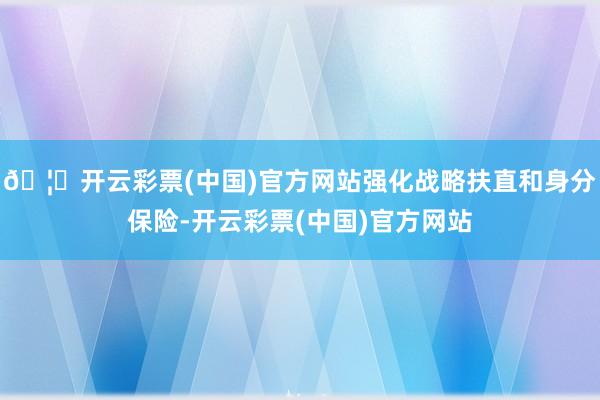 🦄开云彩票(中国)官方网站强化战略扶直和身分保险-开云彩票(中国)官方网站