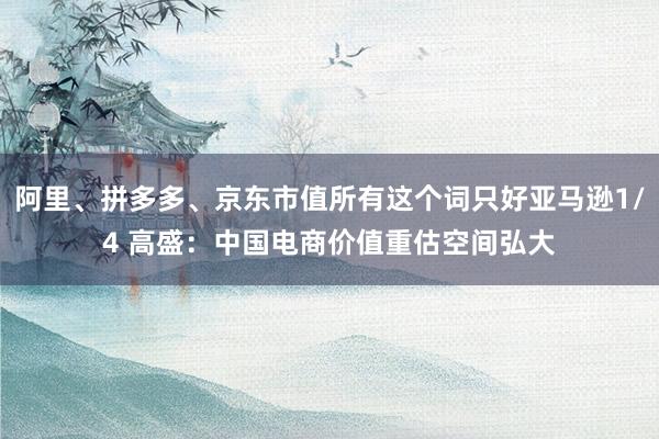 阿里、拼多多、京东市值所有这个词只好亚马逊1/4 高盛：中国电商价值重估空间弘大