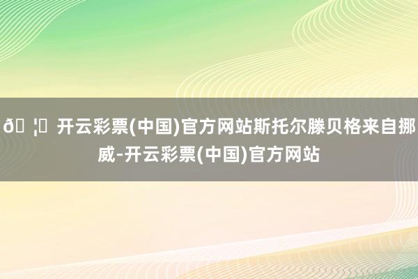 🦄开云彩票(中国)官方网站斯托尔滕贝格来自挪威-开云彩票(中国)官方网站