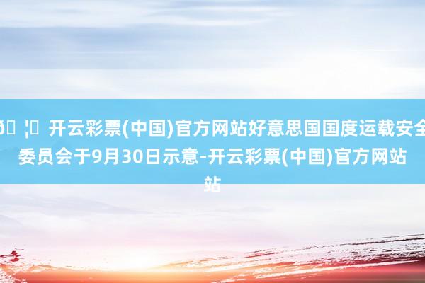 🦄开云彩票(中国)官方网站好意思国国度运载安全委员会于9月30日示意-开云彩票(中国)官方网站