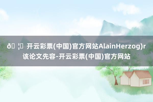 🦄开云彩票(中国)官方网站　Alain　Herzog)r　　该论文先容-开云彩票(中国)官方网站