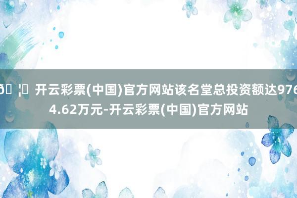 🦄开云彩票(中国)官方网站该名堂总投资额达9764.62万元-开云彩票(中国)官方网站