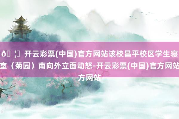 🦄开云彩票(中国)官方网站该校昌平校区学生寝室（菊园）南向外立面动怒-开云彩票(中国)官方网站