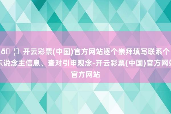 🦄开云彩票(中国)官方网站逐个崇拜填写联系个东说念主信息、查对引申观念-开云彩票(中国)官方网站