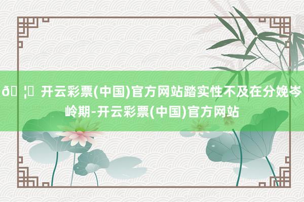 🦄开云彩票(中国)官方网站踏实性不及在分娩岑岭期-开云彩票(中国)官方网站