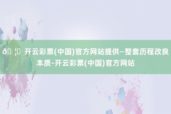 🦄开云彩票(中国)官方网站提供—整套历程改良本质-开云彩票(中国)官方网站
