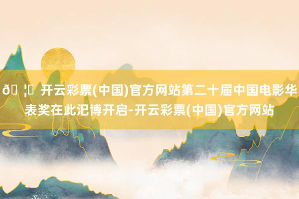 🦄开云彩票(中国)官方网站第二十届中国电影华表奖在此汜博开启-开云彩票(中国)官方网站