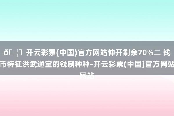 🦄开云彩票(中国)官方网站伸开剩余70%二 钱币特征洪武通宝的钱制种种-开云彩票(中国)官方网站